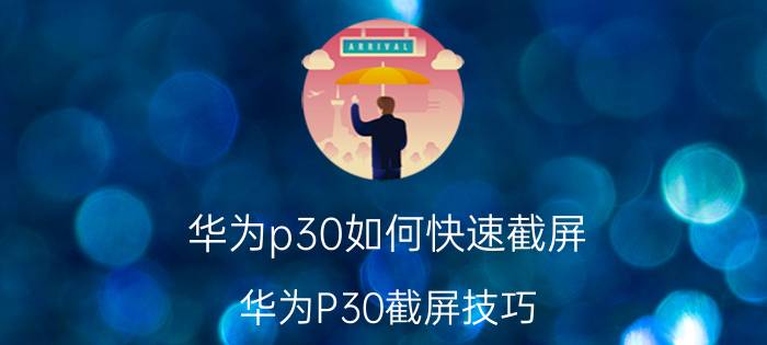 华为p30如何快速截屏 华为P30截屏技巧